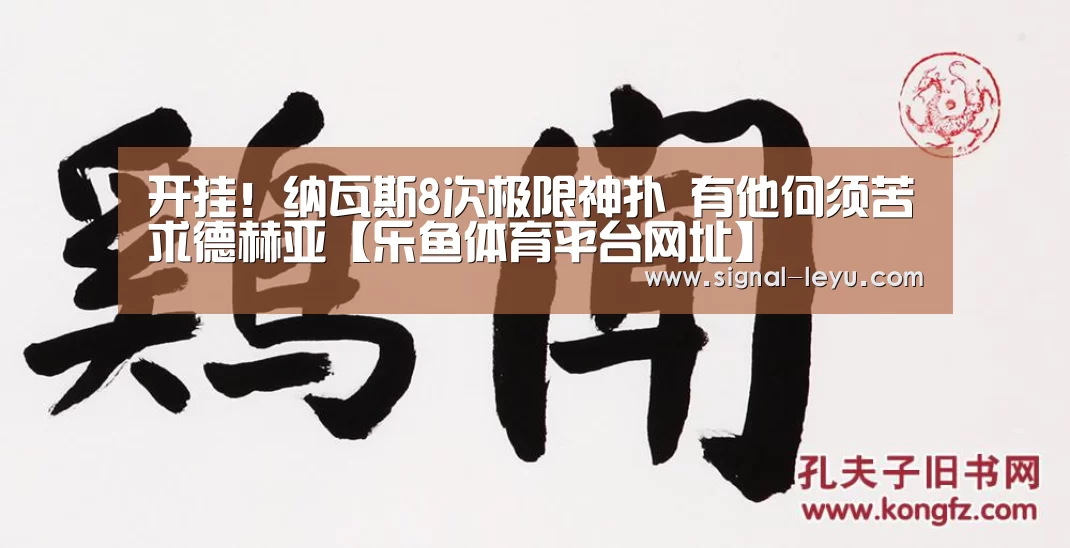 开挂!纳瓦斯8次极限神扑 有他何须苦求德赫亚【乐鱼体育平台网址】(图1) 乐鱼体育平台网址