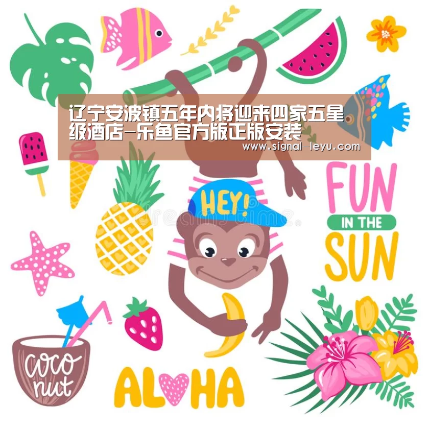 辽宁安波镇五年内将迎来四家五星级酒店-乐鱼官方版正版安装(图2) 乐鱼app手机版下载