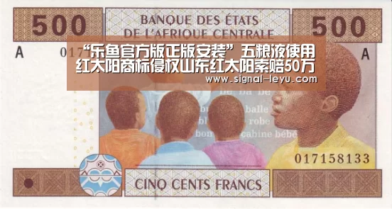 “乐鱼官方版正版安装”五粮液使用红太阳商标侵权山东红太阳索赔50万(图1) 乐鱼app手机版下载