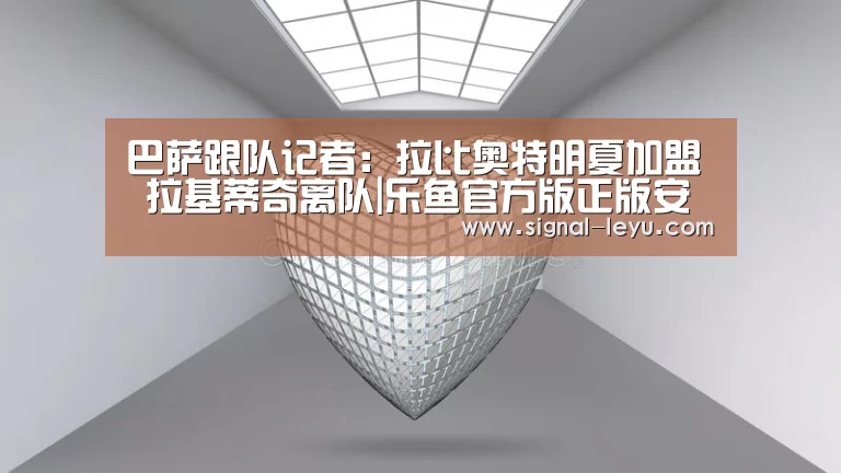 巴萨跟队记者:拉比奥特明夏加盟 拉基蒂奇离队|乐鱼官方版正版安装(图3) 乐鱼官方版正版安装