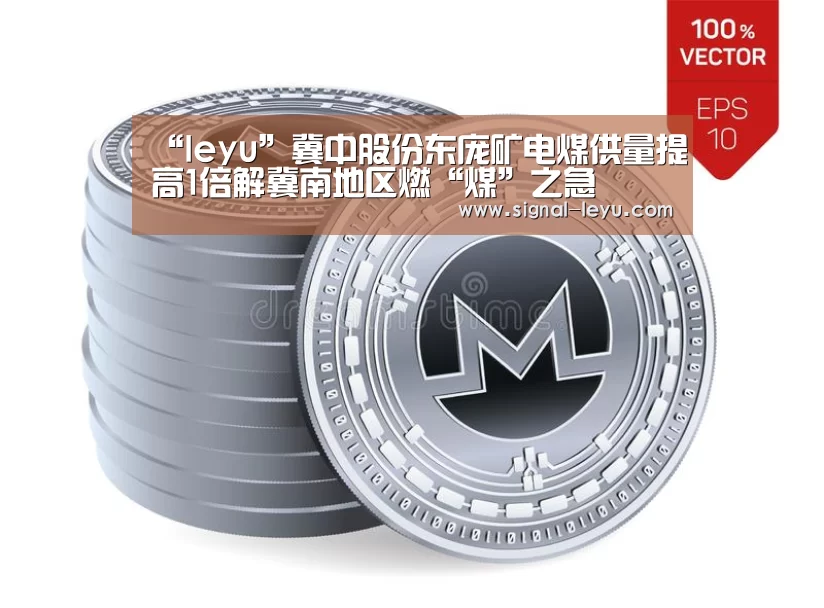 “leyu”冀中股份东庞矿电煤供量提高1倍解冀南地区燃“煤”之急(图1) “leyu”冀中股份东庞矿电煤供量提高1倍解冀南地区燃“煤”之急(图1)