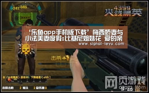 ‘乐鱼app手机版下载’梅西娇妻与小法美妻度假:比基尼姐妹花 爱的亲亲(图1) 乐鱼app手机版下载